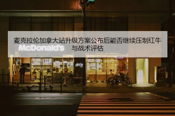 麦克拉伦加拿大站升级方案公布后能否继续压制红牛与战术评估 - kaiyun