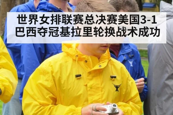 世界女排联赛总决赛美国3-1巴西夺冠基拉里轮换战术成功