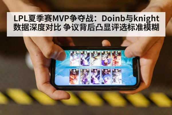 LPL夏季赛MVP争夺战：Doinb与knight数据深度对比 争议背后凸显评选标准模糊