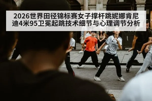 2026世界田径锦标赛女子撑杆跳妮娜肯尼迪4米95卫冕起跳技术细节与心理调节分析