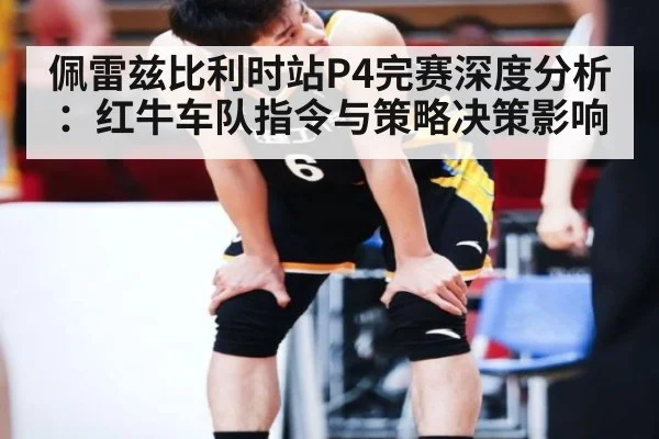 佩雷兹比利时站P4完赛深度分析：红牛车队指令与策略决策影响