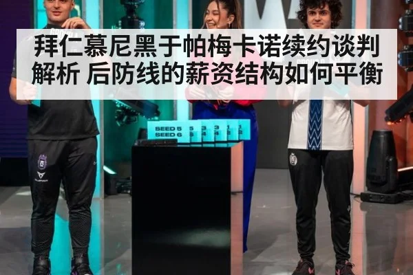 拜仁慕尼黑于帕梅卡诺续约谈判解析 后防线的薪资结构如何平衡