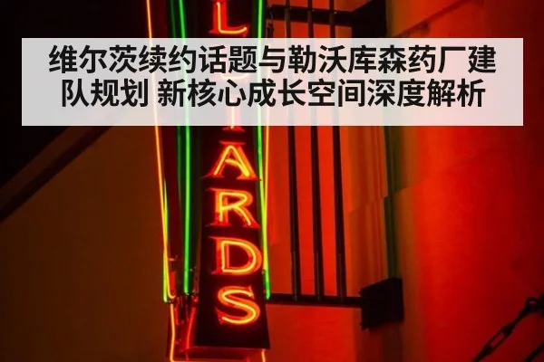 维尔茨续约话题与勒沃库森药厂建队规划 新核心成长空间深度解析