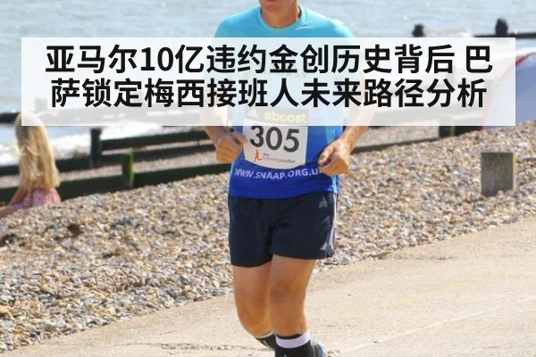 亚马尔10亿违约金创历史背后 巴萨锁定梅西接班人未来路径分析