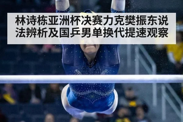 林诗栋亚洲杯决赛力克樊振东说法辨析及国乒男单换代提速观察