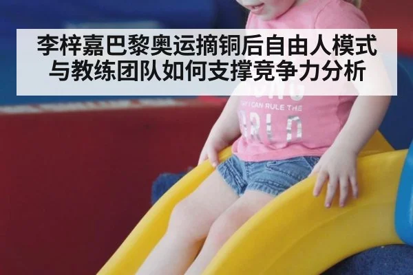 李梓嘉巴黎奥运摘铜后自由人模式与教练团队如何支撑竞争力分析