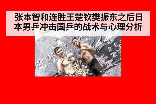 张本智和连胜王楚钦樊振东之后日本男乒冲击国乒的战术与心理分析