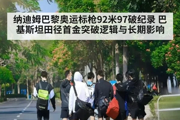 纳迪姆巴黎奥运标枪92米97破纪录 巴基斯坦田径首金突破逻辑与长期影响